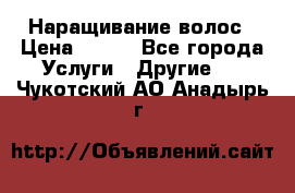 Наращивание волос › Цена ­ 500 - Все города Услуги » Другие   . Чукотский АО,Анадырь г.